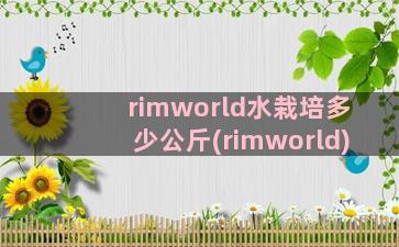 rimworld水栽培多少公斤(rimworld)