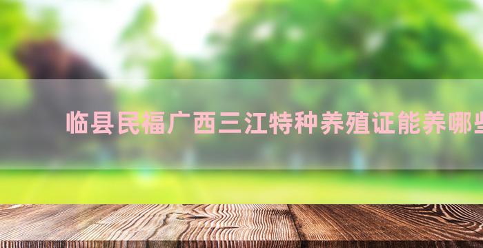 临县民福广西三江特种养殖证能养哪些动物