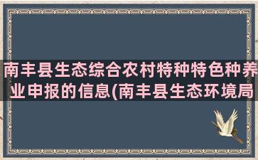 南丰县生态综合农村特种特色种养业申报的信息(南丰县生态环境局)