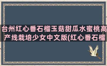 台州红心番石榴玉菇甜瓜水蜜桃高产线栽培少女中文版(红心番石榴孕妇可以吃吗)