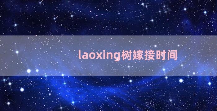 laoxing树嫁接时间